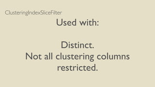 ClusteringIndexSliceFilter
Used with:
Distinct.
Not all clustering columns
restricted.
 