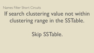 Names Filter Short Circuits
If search clustering value not within
clustering range in the SSTable.
Skip SSTable.
 