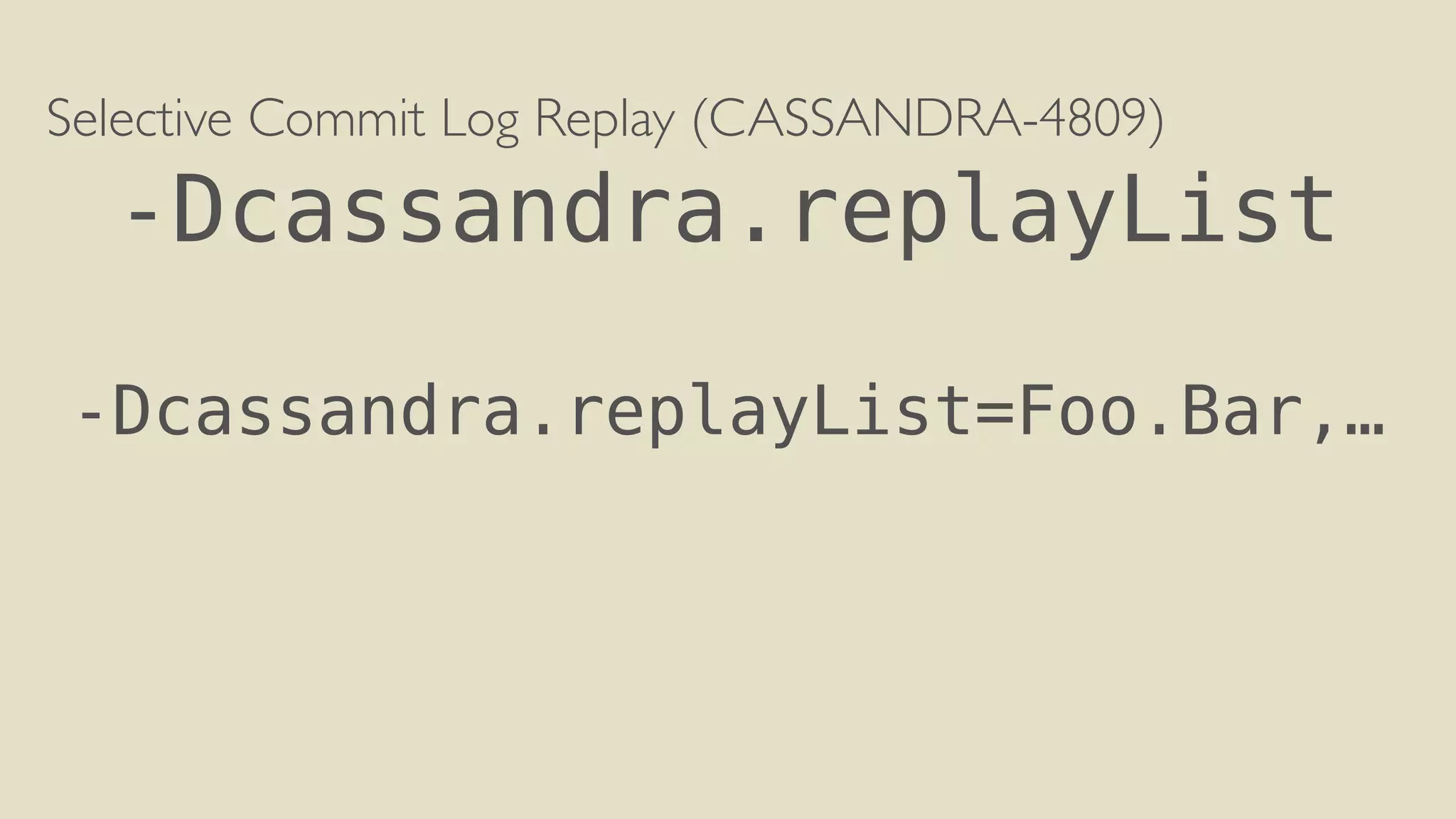 Selective Commit Log Replay (CASSANDRA-4809) 
-Dcassandra.replayList 
! 
-Dcassandra.replayList=Foo.Bar,… 
 