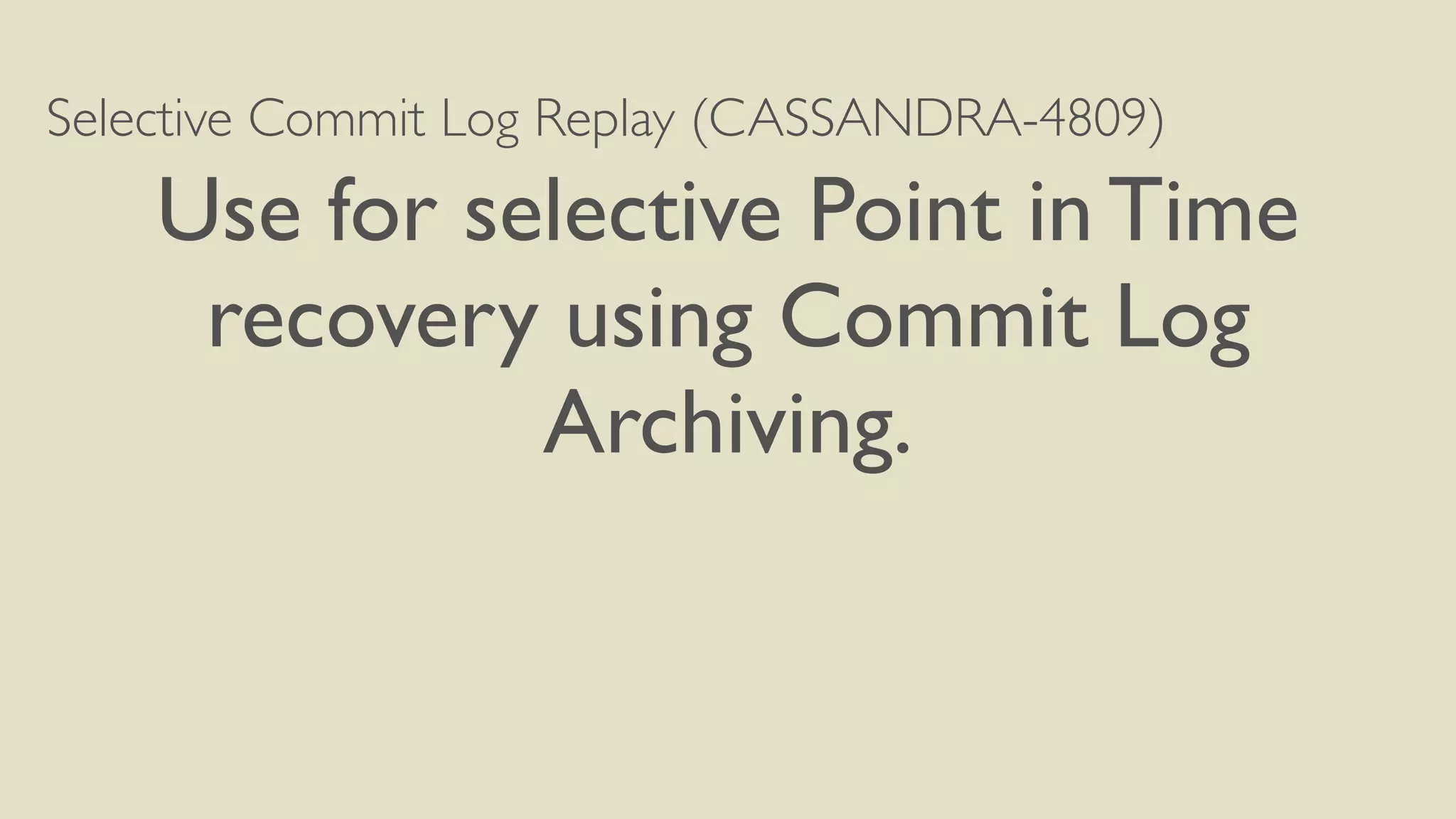 Selective Commit Log Replay (CASSANDRA-4809) 
Use for selective Point in Time 
recovery using Commit Log 
Archiving. 
 