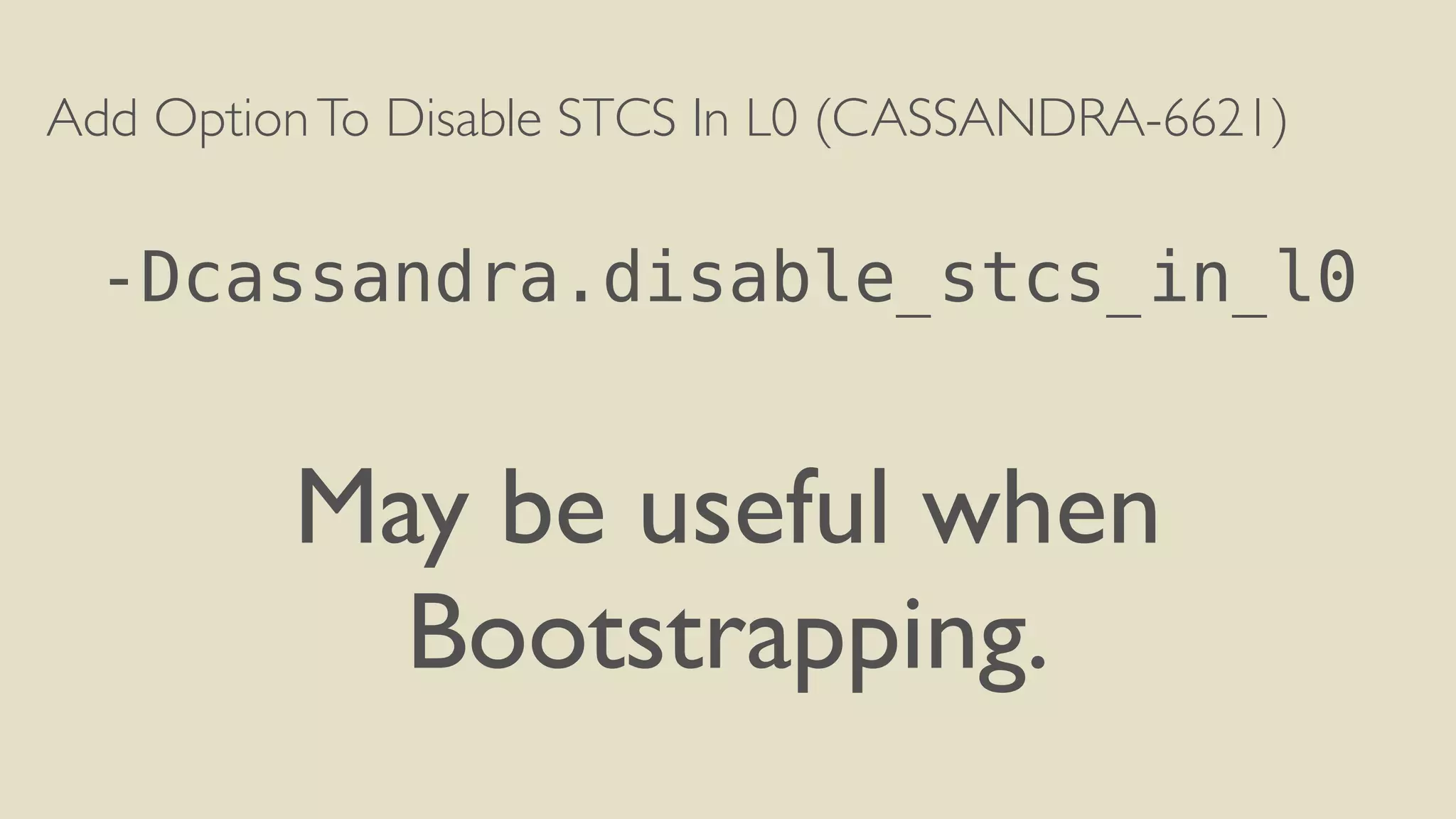 Add Option To Disable STCS In L0 (CASSANDRA-6621) 
! 
-Dcassandra.disable_stcs_in_l0 
! 
May be useful when 
Bootstrapping. 
 