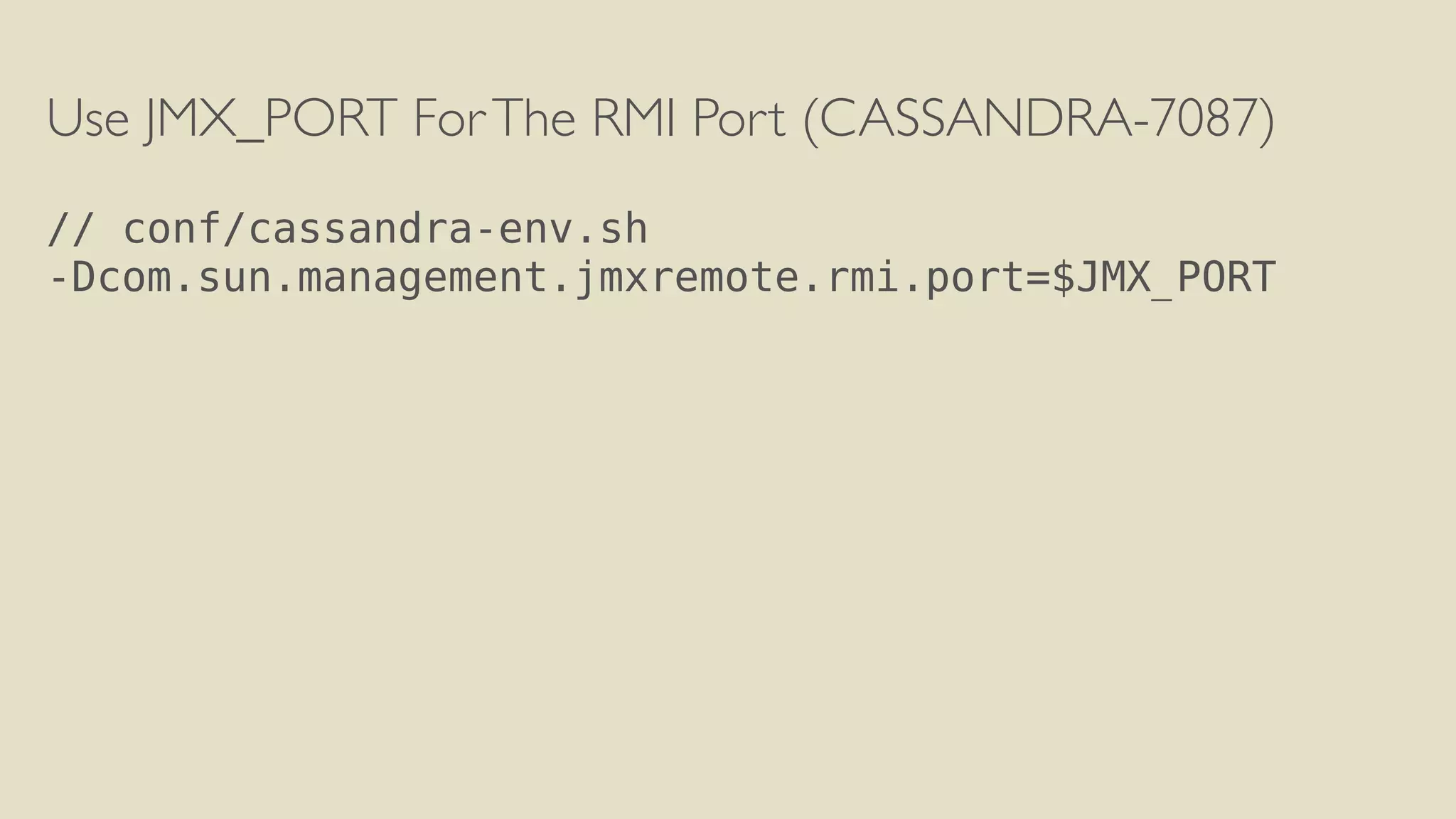 Use JMX_PORT For The RMI Port (CASSANDRA-7087) 
! 
// conf/cassandra-env.sh 
-Dcom.sun.management.jmxremote.rmi.port=$JMX_PORT 
 