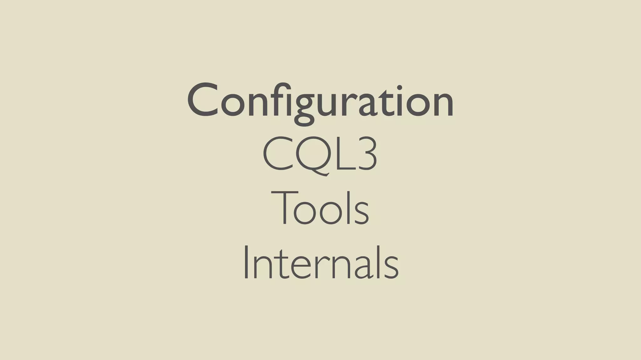 Configuration 
CQL3 
Tools 
Internals 
 
