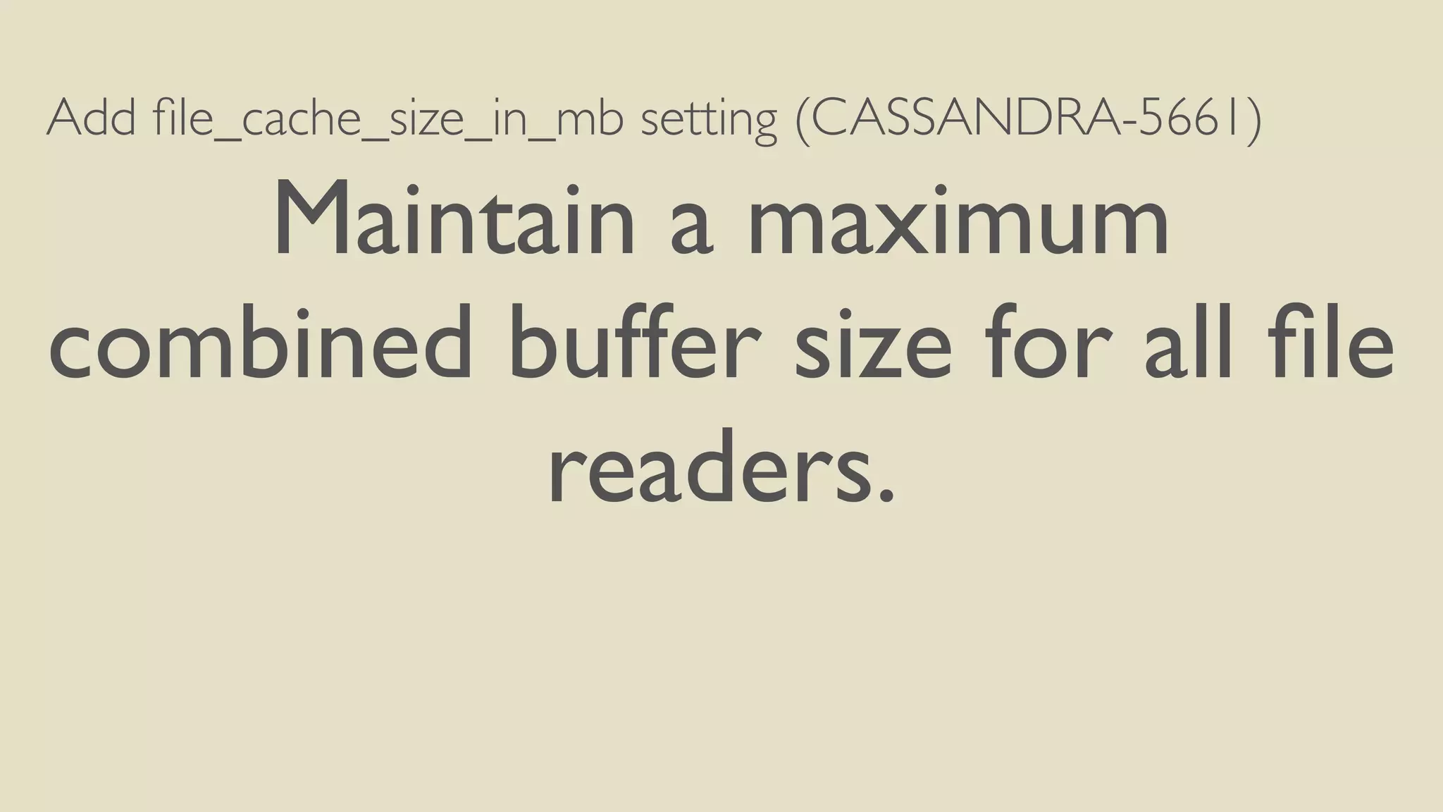 Add file_cache_size_in_mb setting (CASSANDRA-5661) 
Maintain a maximum 
combined buffer size for all file 
readers. 
 