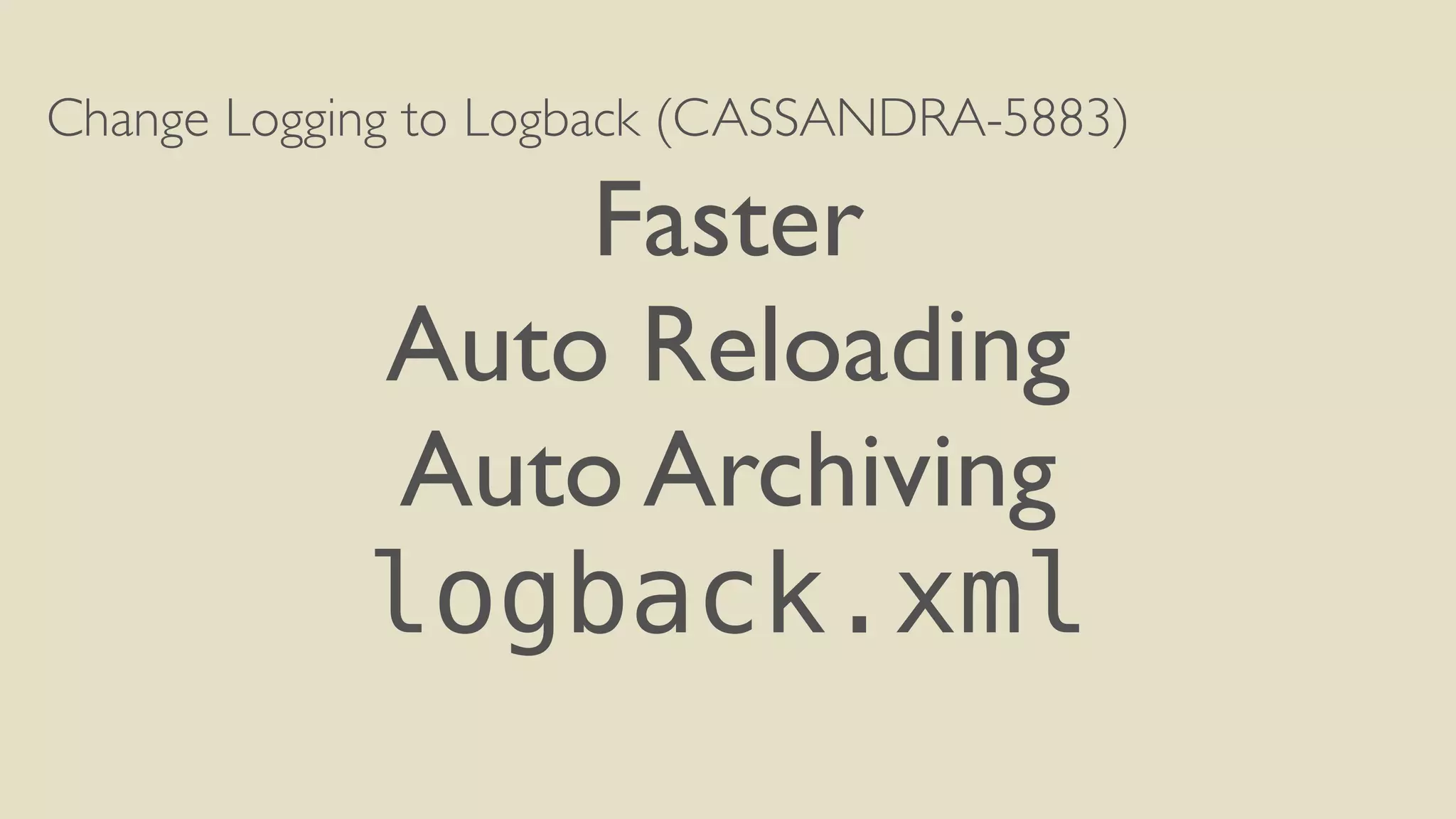 Change Logging to Logback (CASSANDRA-5883) 
Faster 
Auto Reloading 
Auto Archiving 
logback.xml 
 