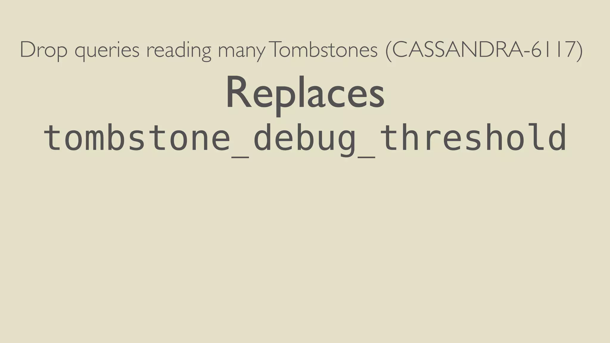 Drop queries reading many Tombstones (CASSANDRA-6117) 
Replaces 
tombstone_debug_threshold 
 