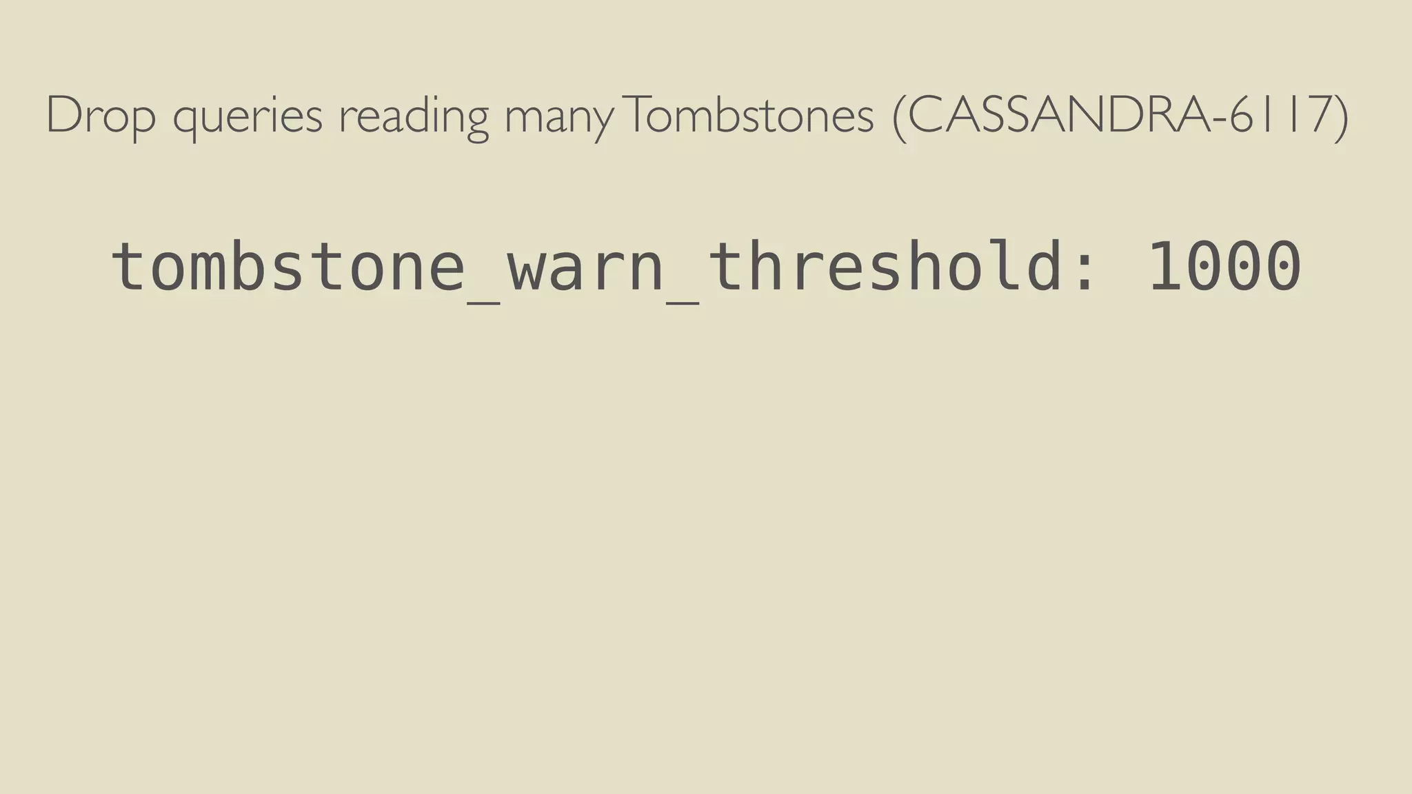 Drop queries reading many Tombstones (CASSANDRA-6117) 
! 
tombstone_warn_threshold: 1000 
 