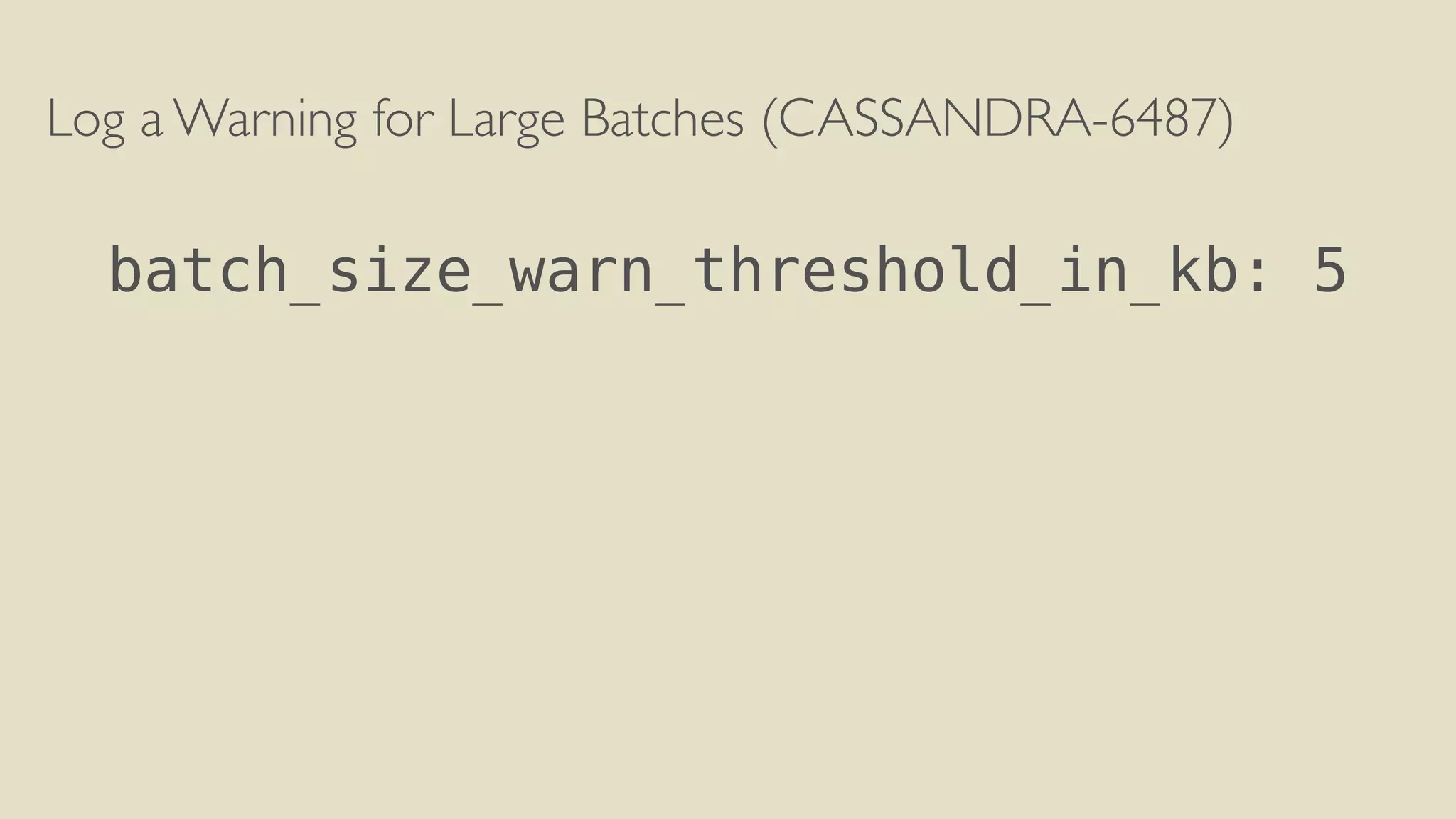 Log a Warning for Large Batches (CASSANDRA-6487) 
! 
batch_size_warn_threshold_in_kb: 5 
 