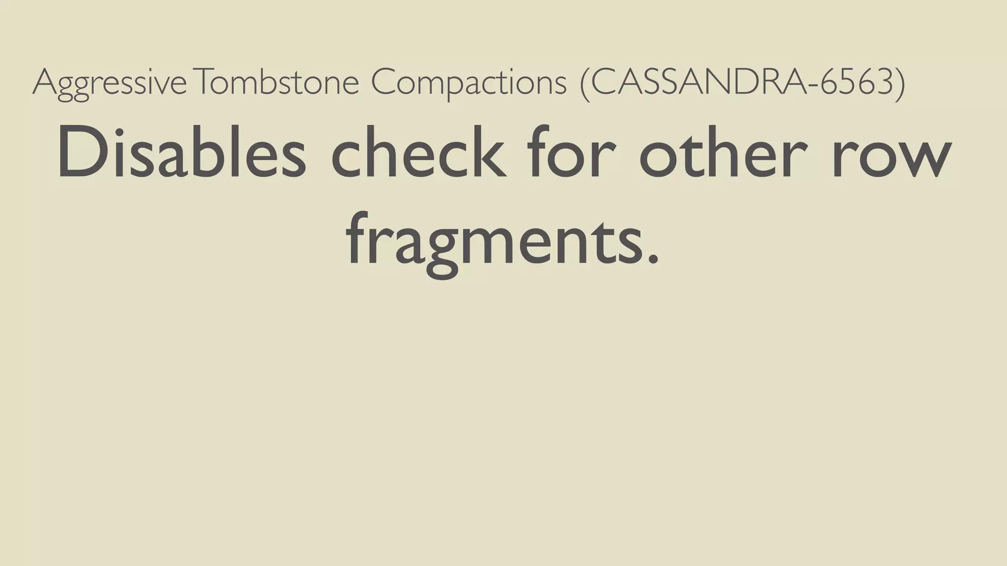 Aggressive Tombstone Compactions (CASSANDRA-6563) 
Disables check for other row 
fragments. 
 