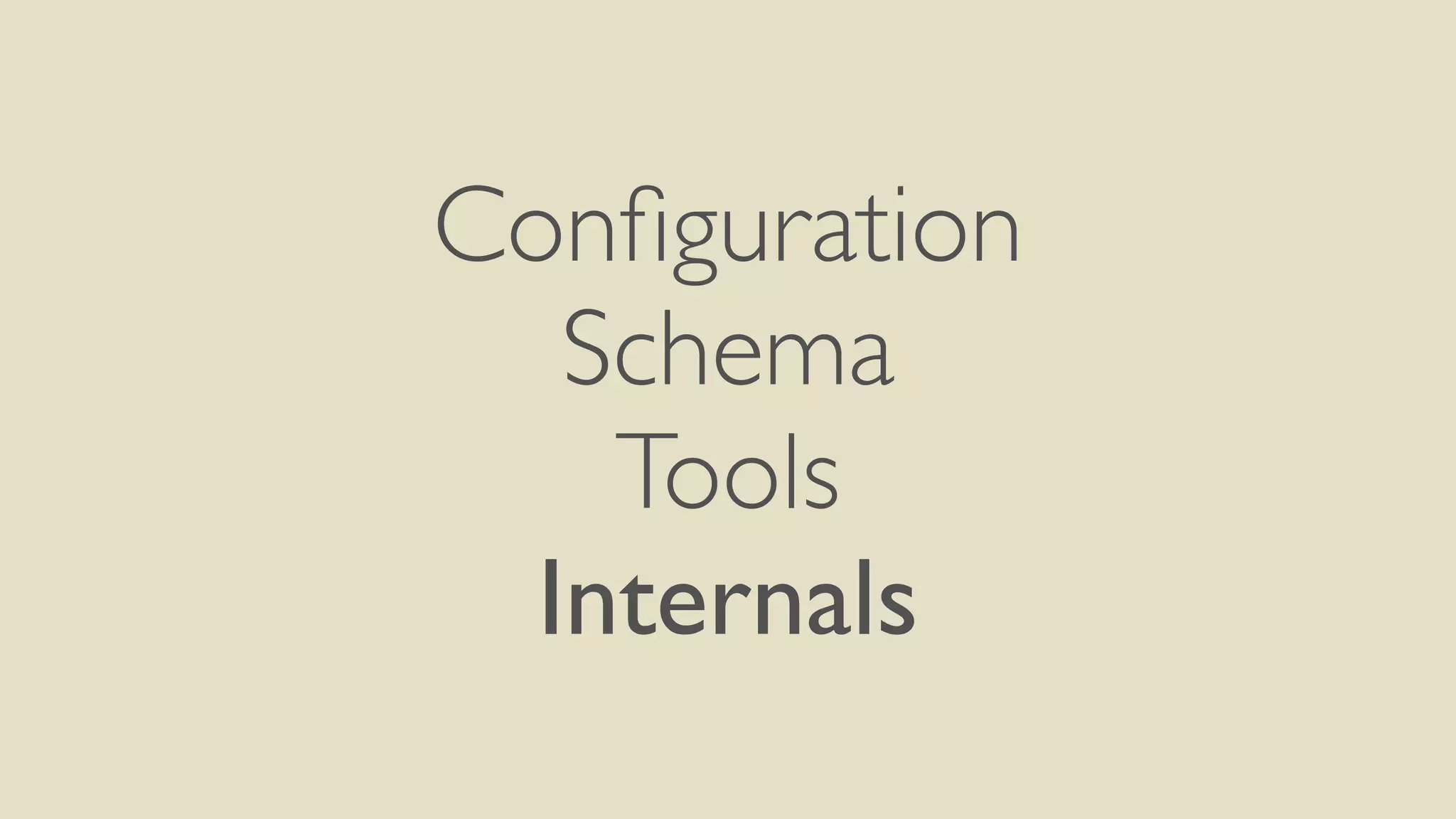 Configuration 
Schema 
Tools 
Internals 
 