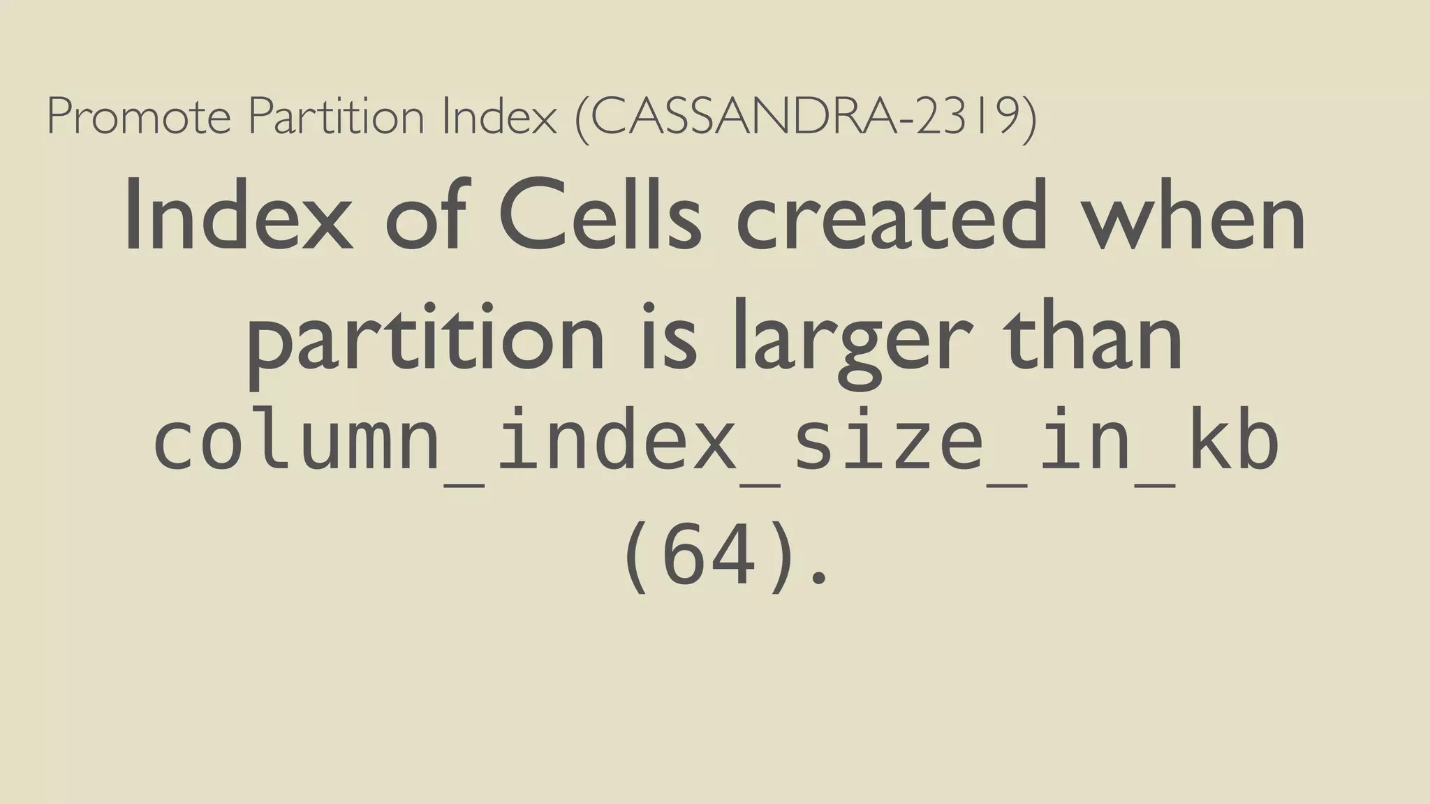 Promote Partition Index (CASSANDRA-2319) 
Index of Cells created when 
partition is larger than 
column_index_size_in_kb 
(64). 
 