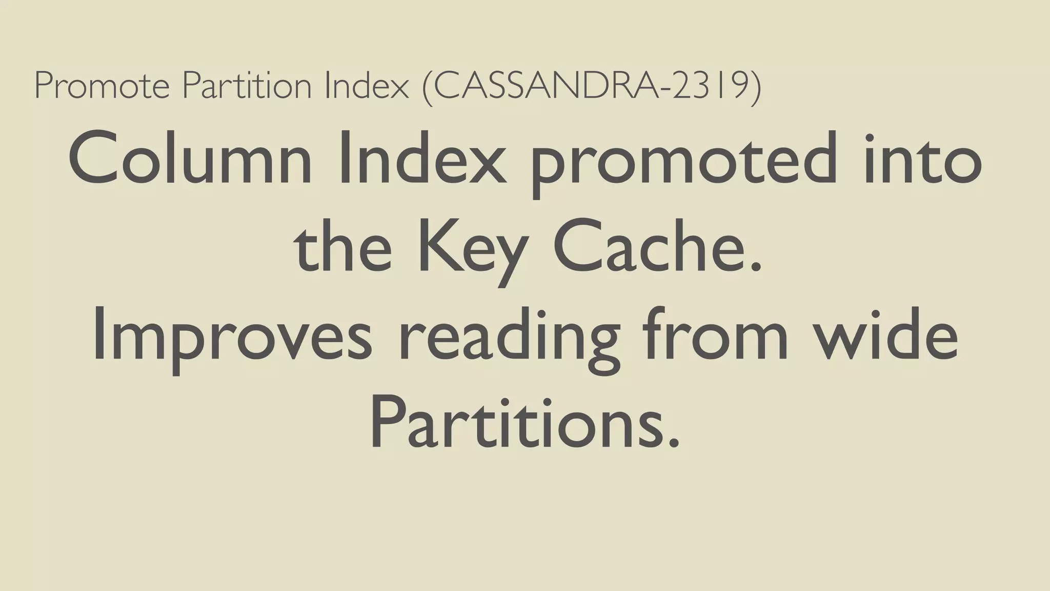 Promote Partition Index (CASSANDRA-2319) 
Column Index promoted into 
the Key Cache. 
Improves reading from wide 
Partitions. 
 