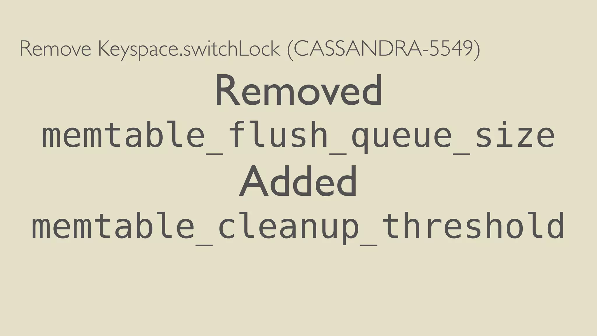 Remove Keyspace.switchLock (CASSANDRA-5549) 
Removed 
memtable_flush_queue_size 
Added 
memtable_cleanup_threshold 
 