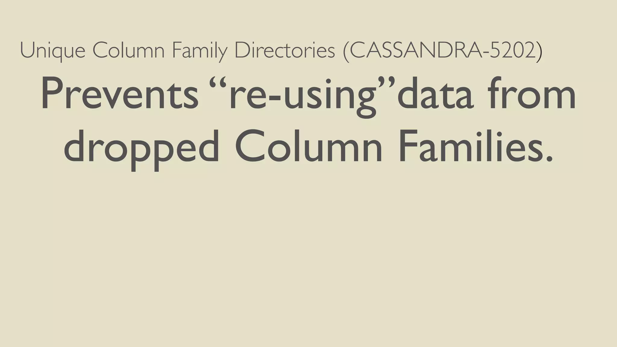Unique Column Family Directories (CASSANDRA-5202) 
Prevents “re-using”data from 
dropped Column Families. 
 
