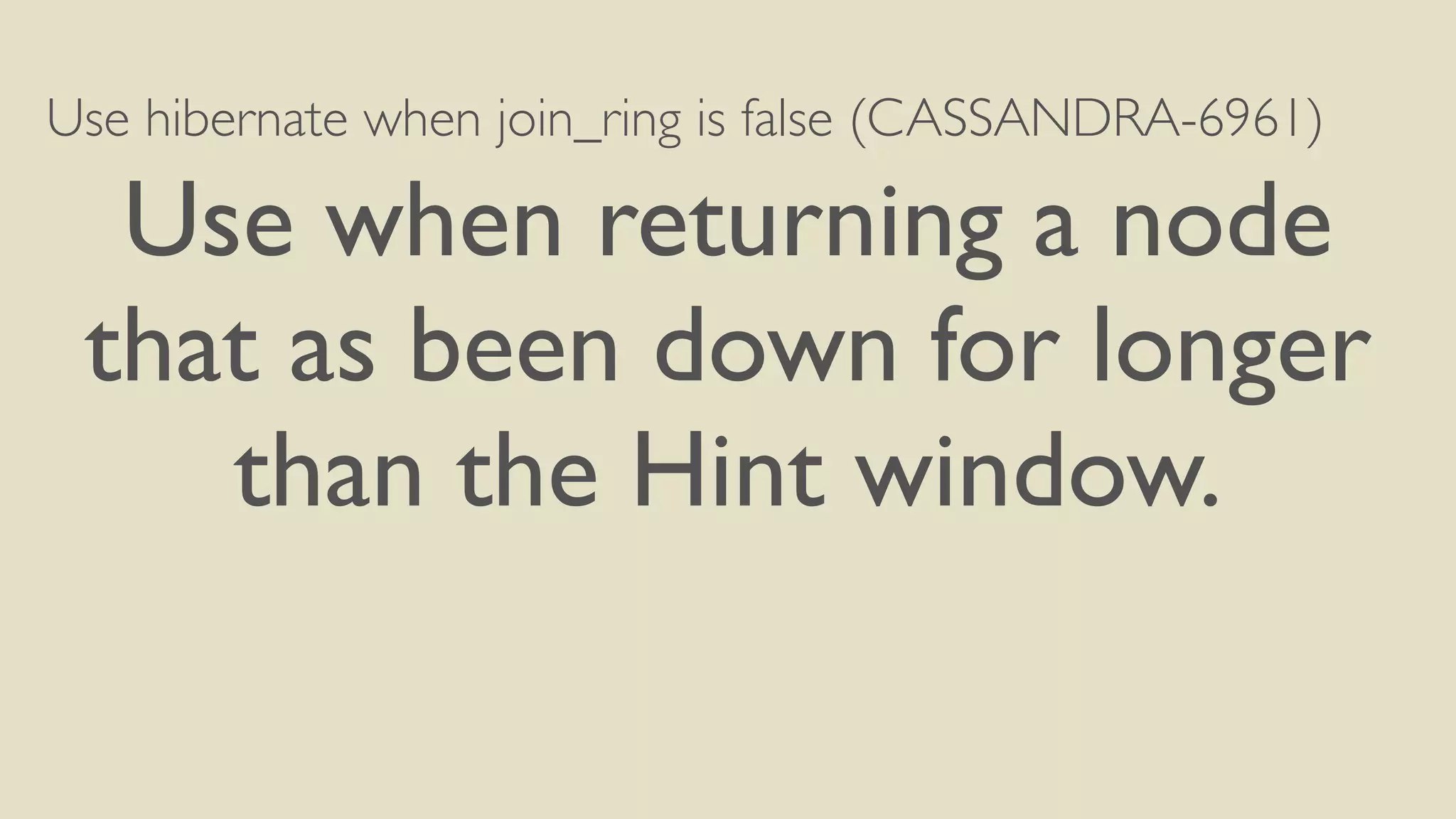 Use hibernate when join_ring is false (CASSANDRA-6961) 
Use when returning a node 
that as been down for longer 
than the Hint window. 
 