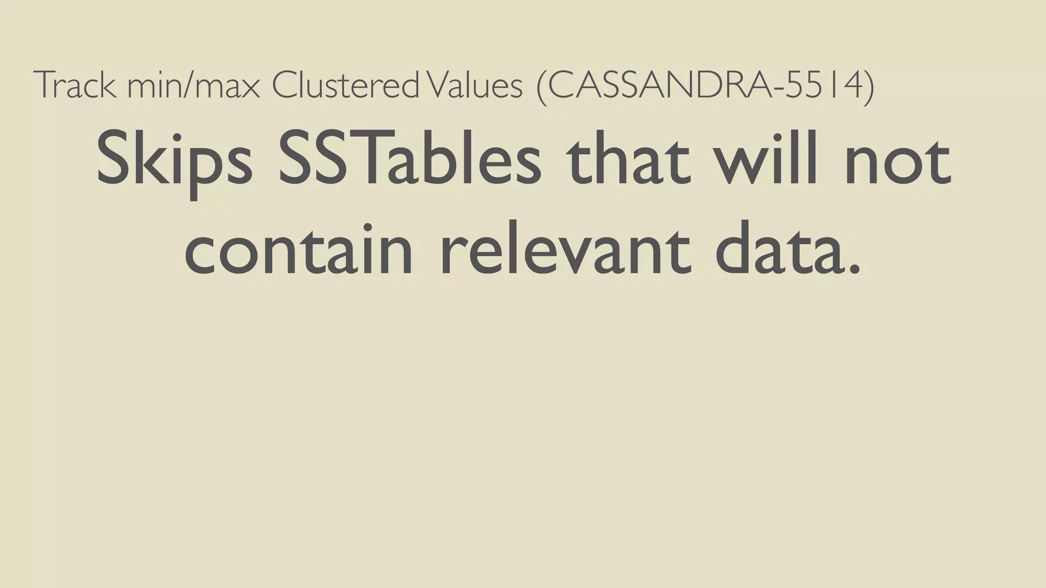 Track min/max Clustered Values (CASSANDRA-5514) 
Skips SSTables that will not 
contain relevant data. 
 