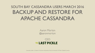SOUTH BAY CASSANDRA USERS MARCH 2016
BACKUP AND RESTORE FOR
APACHE CASSANDRA
Aaron Morton
@aaronmorton
CEO
Licensed under a Creative Commons Attribution-NonCommercial 3.0 New Zealand License
 