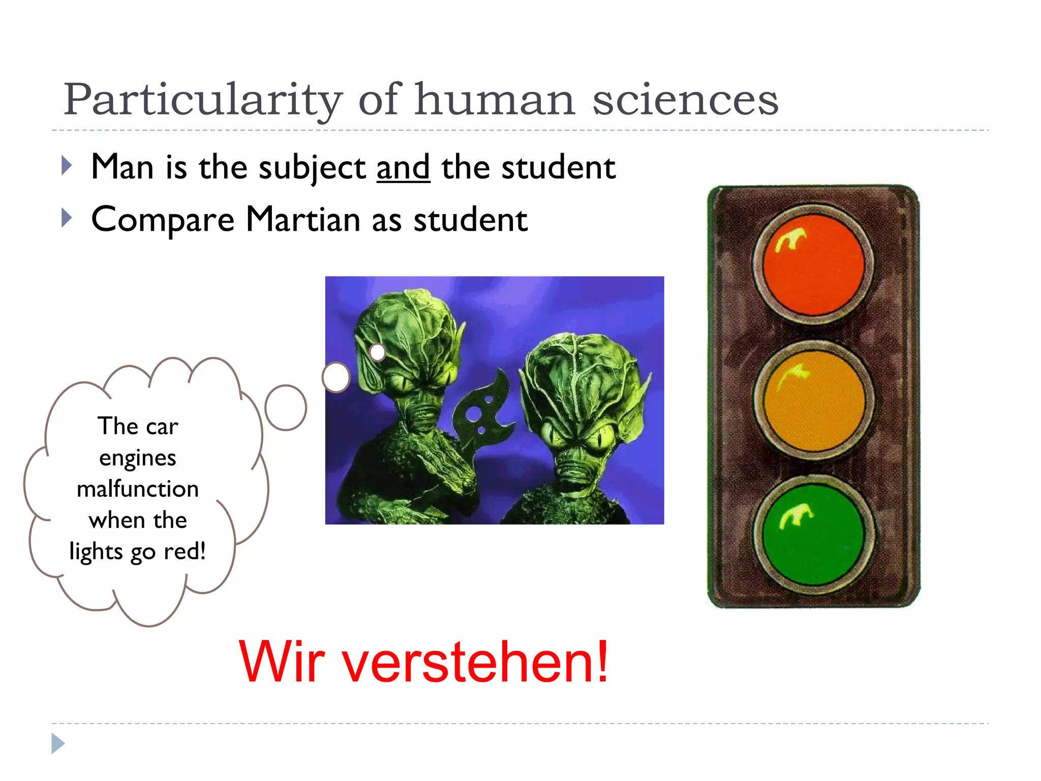 Particularity of human sciences Man is the subject  and  the student Compare Martian as student The car engines malfunction when the lights go red! Wir verstehen! 