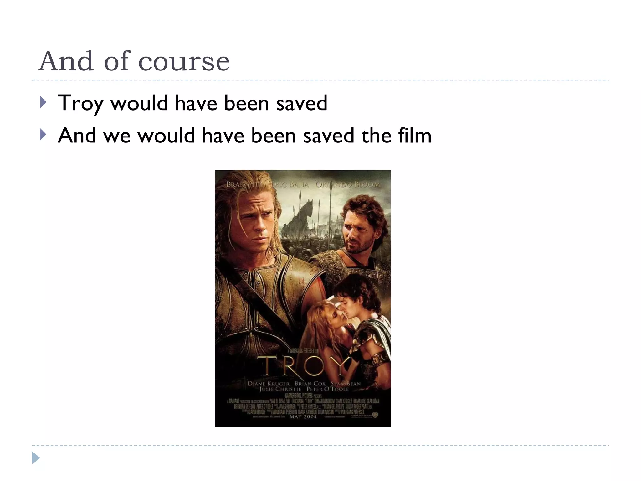 And of course Troy would have been saved And we would have been saved the film 