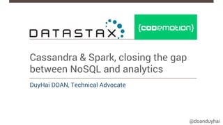 @doanduyhai
Cassandra & Spark, closing the gap
between NoSQL and analytics
DuyHai DOAN, Technical Advocate
 