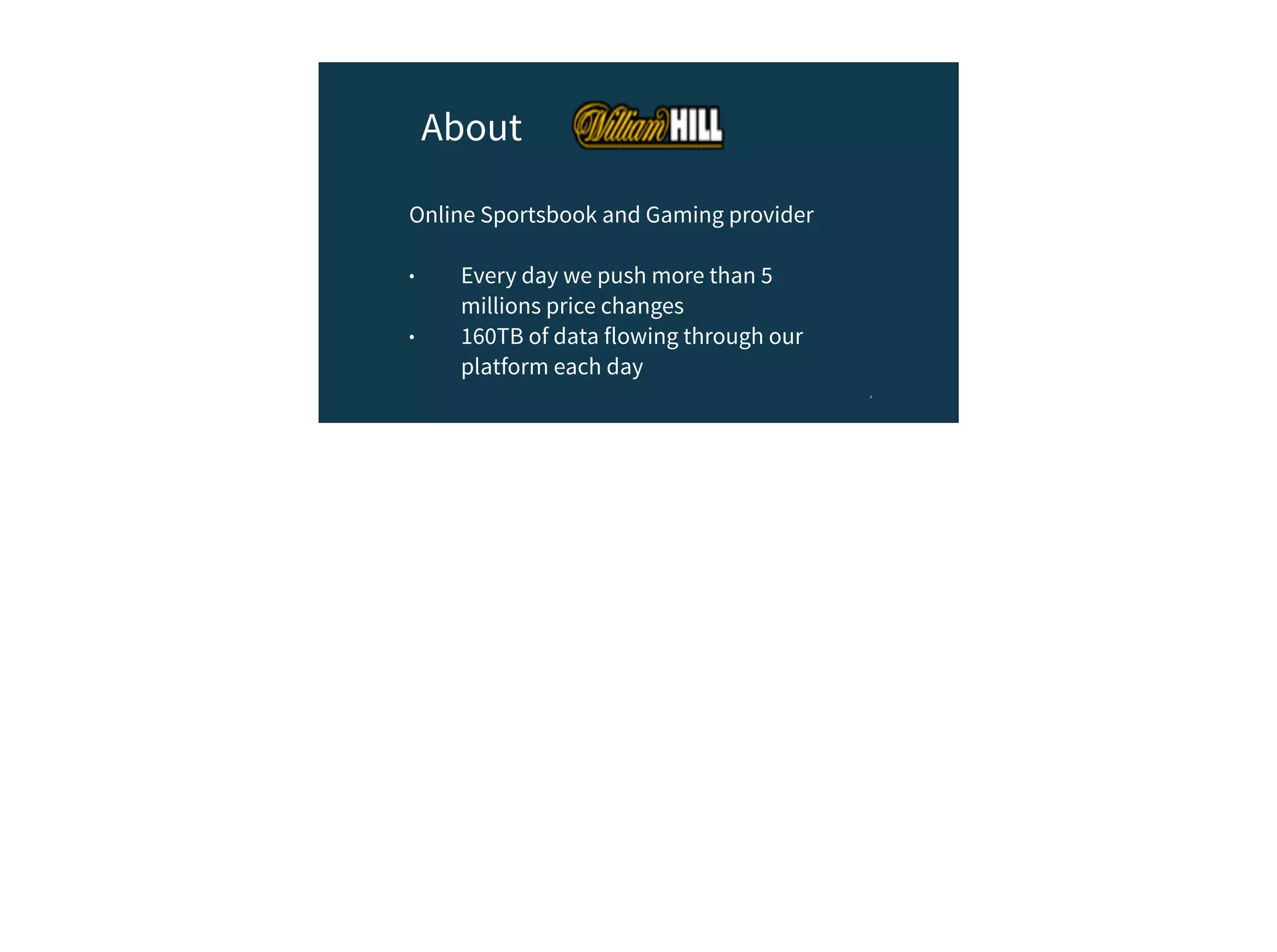 4
About
Online Sportsbook and Gaming provider
• Every day we push more than 5
millions price changes
• 160TB of data flowing through our
platform each day
 