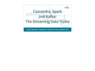 Dean Wampler (Typesafe), Patrick Di Loreto (William Hill)
Cassandra, Spark
and Kafka:
The Streaming Data Troika
 