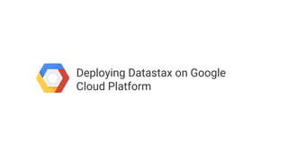 Deploying Datastax on Google
Cloud Platform
 