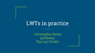 LWTs in practice
Christopher Batey
@chbatey
The Last Pickle
 