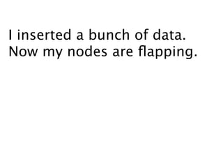 I inserted a bunch of data.
Now my nodes are ﬂapping.
 