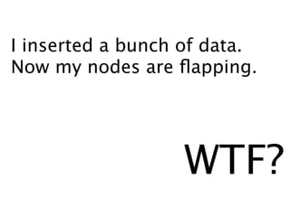 I inserted a bunch of data.
Now my nodes are ﬂapping.




                  WTF?
 