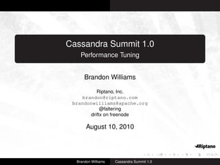 Cassandra Summit 1.0
    Performance Tuning


      Brandon Williams

           Riptano, Inc.
    brandon@riptano.com
 brandonwilliams@apache.org
             @faltering
        driftx on freenode

       August 10, 2010




  Brandon Williams   Cassandra Summit 1.0
 