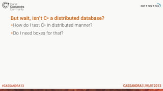 #CASSANDRA13
But wait, isn’t C* a distributed database?
*How do I test C* in distributed manner?
*Do I need boxes for that?
 