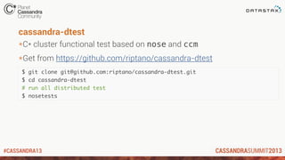 #CASSANDRA13
cassandra-dtest
*C* cluster functional test based on nose and ccm
*Get from https://github.com/riptano/cassandra-dtest
$ git clone git@github.com:riptano/cassandra-dtest.git
$ cd cassandra-dtest
# run all distributed test
$ nosetests
 