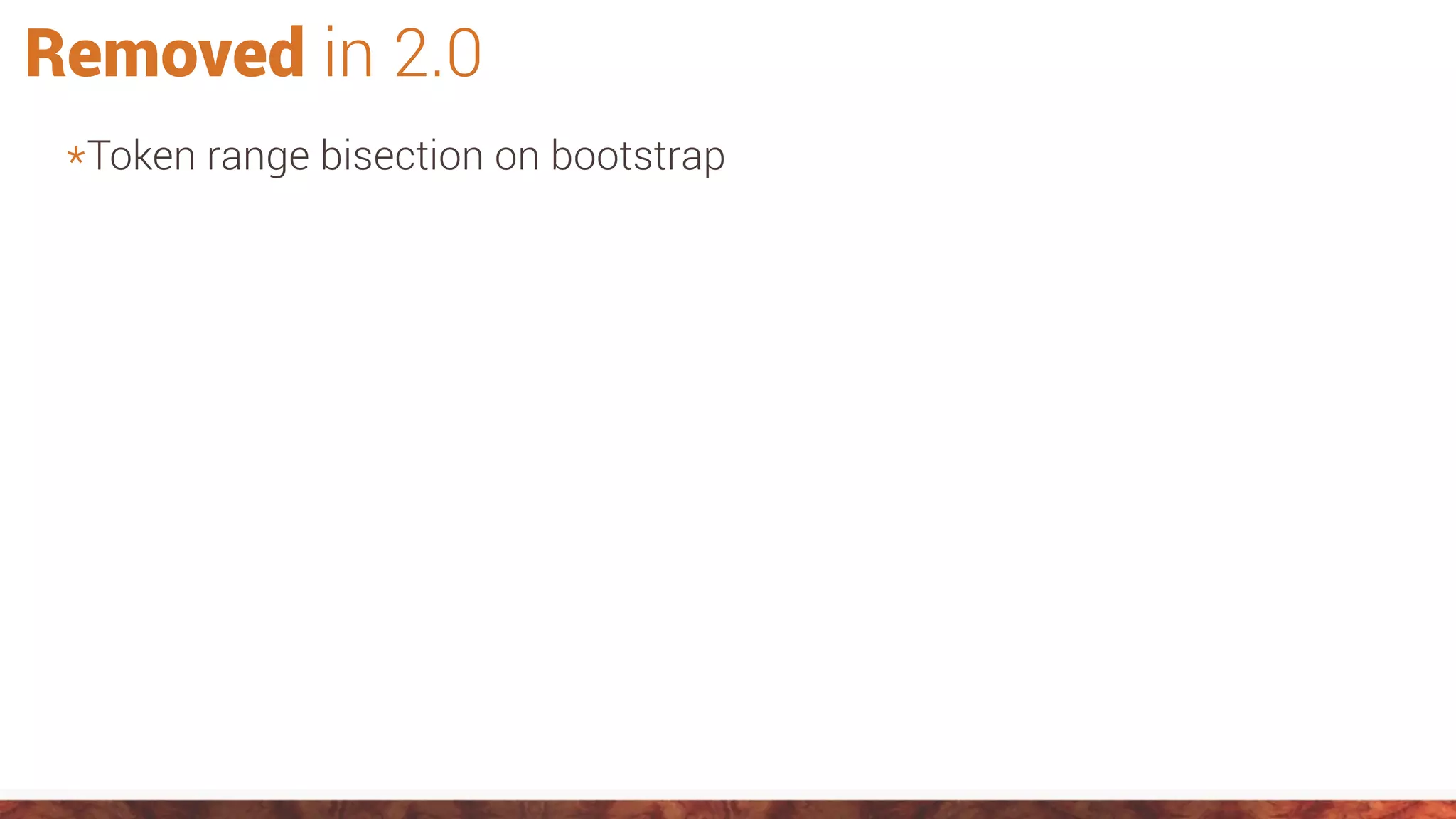 Removed in 2.0
*Token range bisection on bootstrap
 