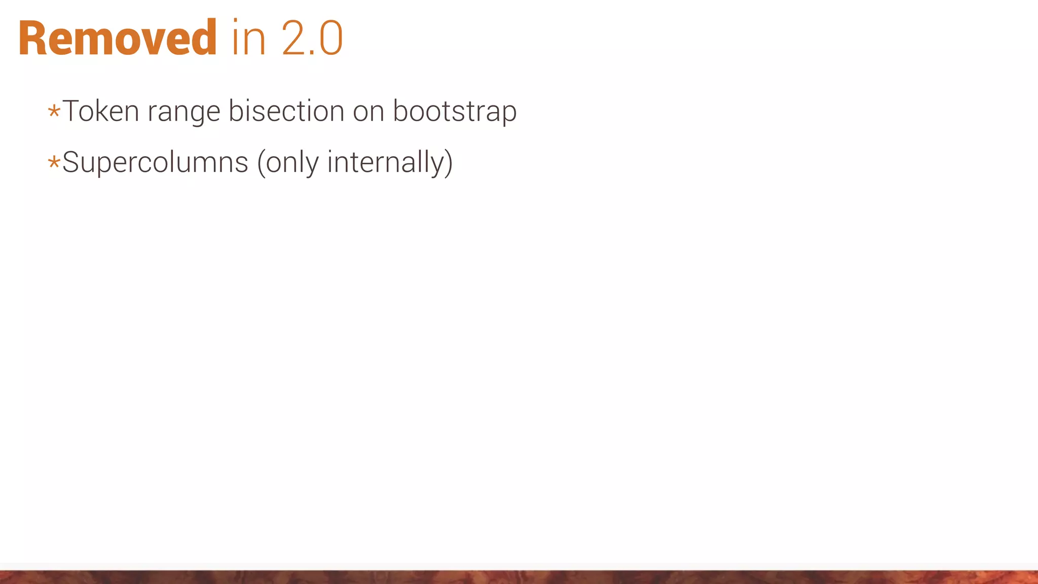 Removed in 2.0
*Token range bisection on bootstrap
*Supercolumns (only internally)
 