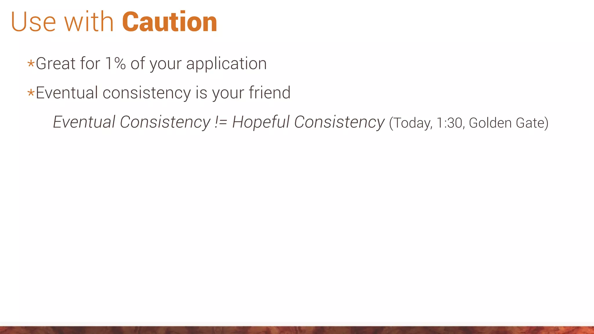 Use with Caution
*Great for 1% of your application
*Eventual consistency is your friend
Eventual Consistency != Hopeful Consistency (Today, 1:30, Golden Gate)
 
