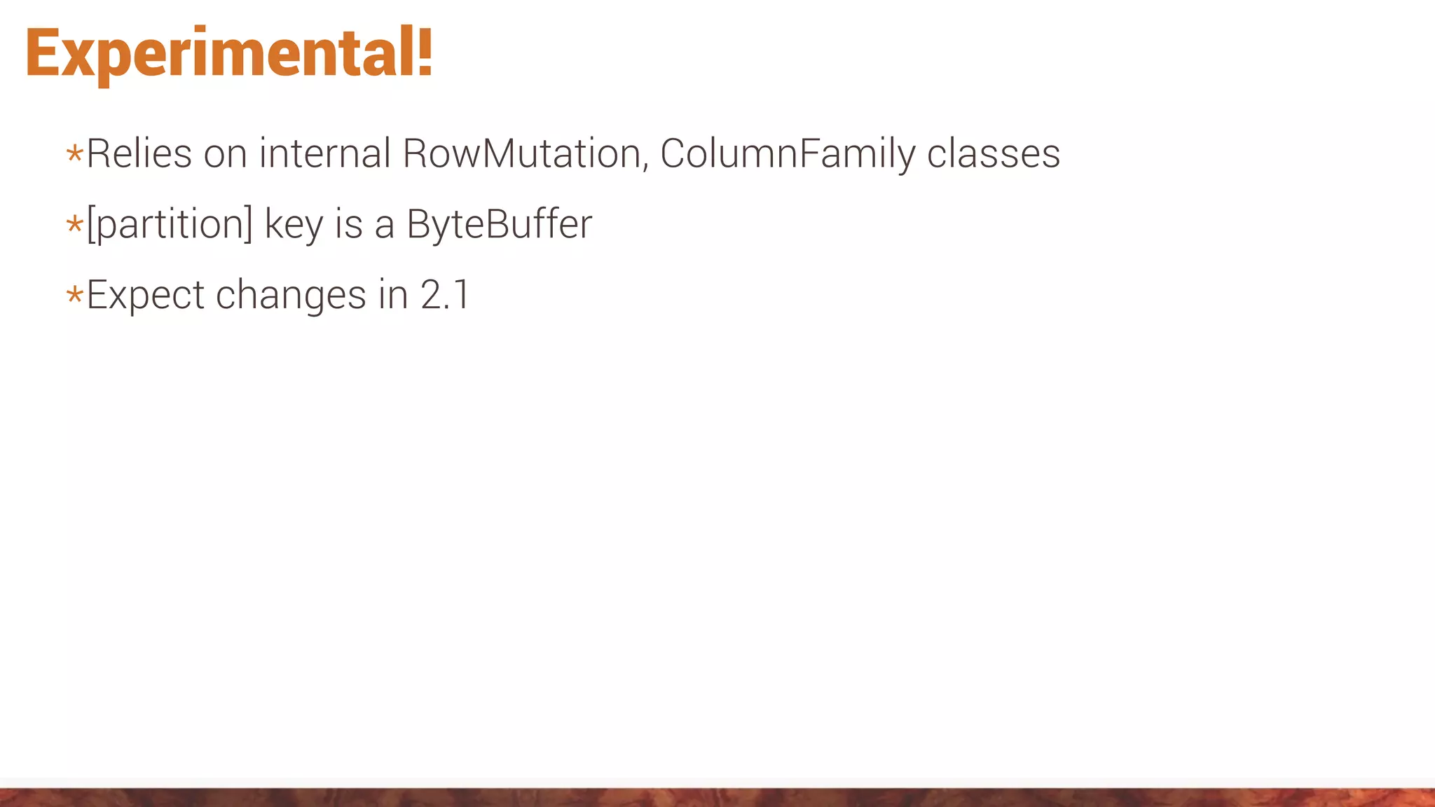 Experimental!
*Relies on internal RowMutation, ColumnFamily classes
*[partition] key is a ByteBuffer
*Expect changes in 2.1
 