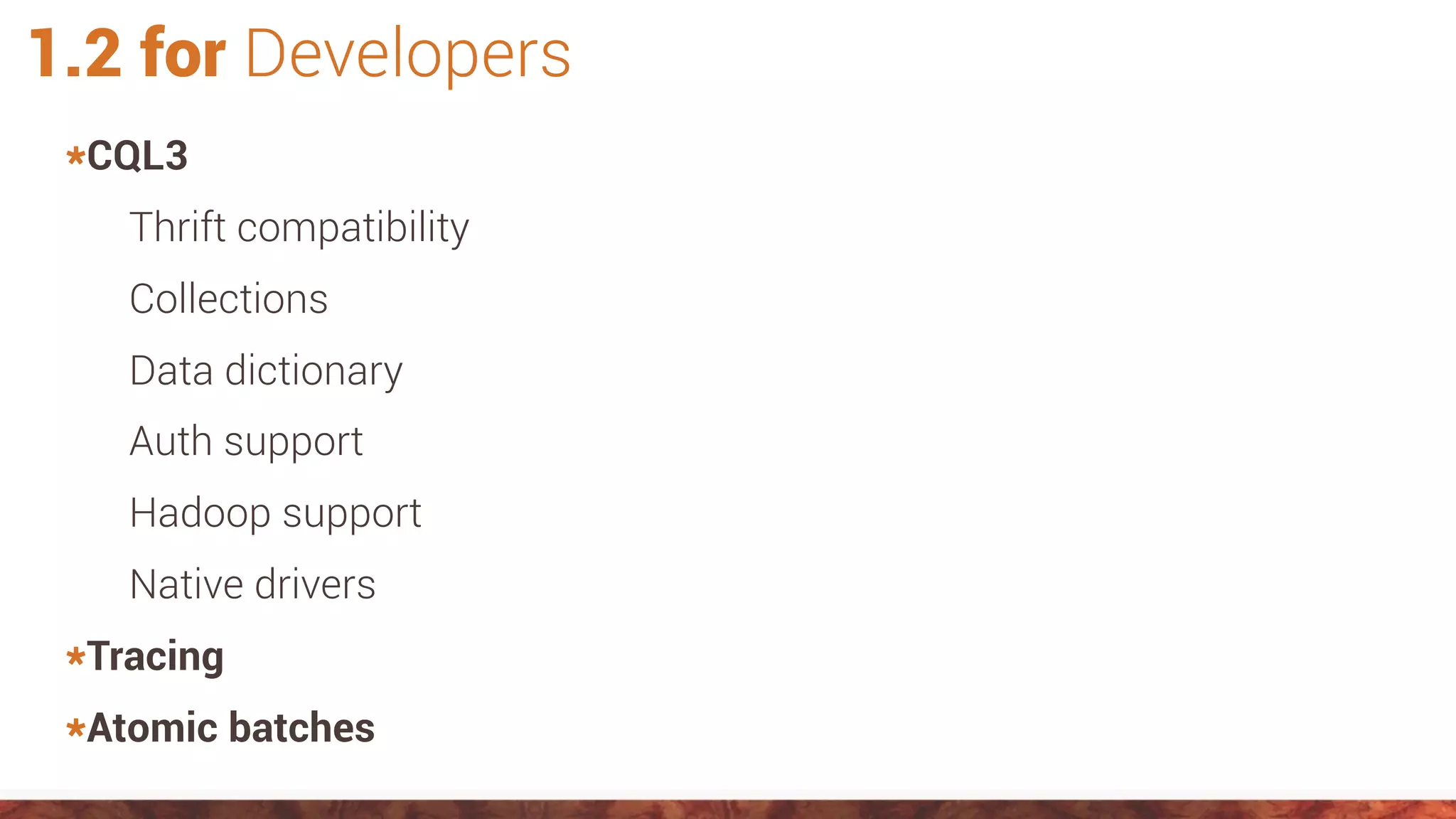 1.2 for Developers
*CQL3
Thrift compatibility
Collections
Data dictionary
Auth support
Hadoop support
Native drivers
*Tracing
*Atomic batches
 