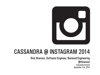 CASSANDRA @ INSTAGRAM 2014 
Rick Branson, Software Engineer, Backend Engineering 
@rbranson 
Cassandra Summit 
September 11th, 2014 
 