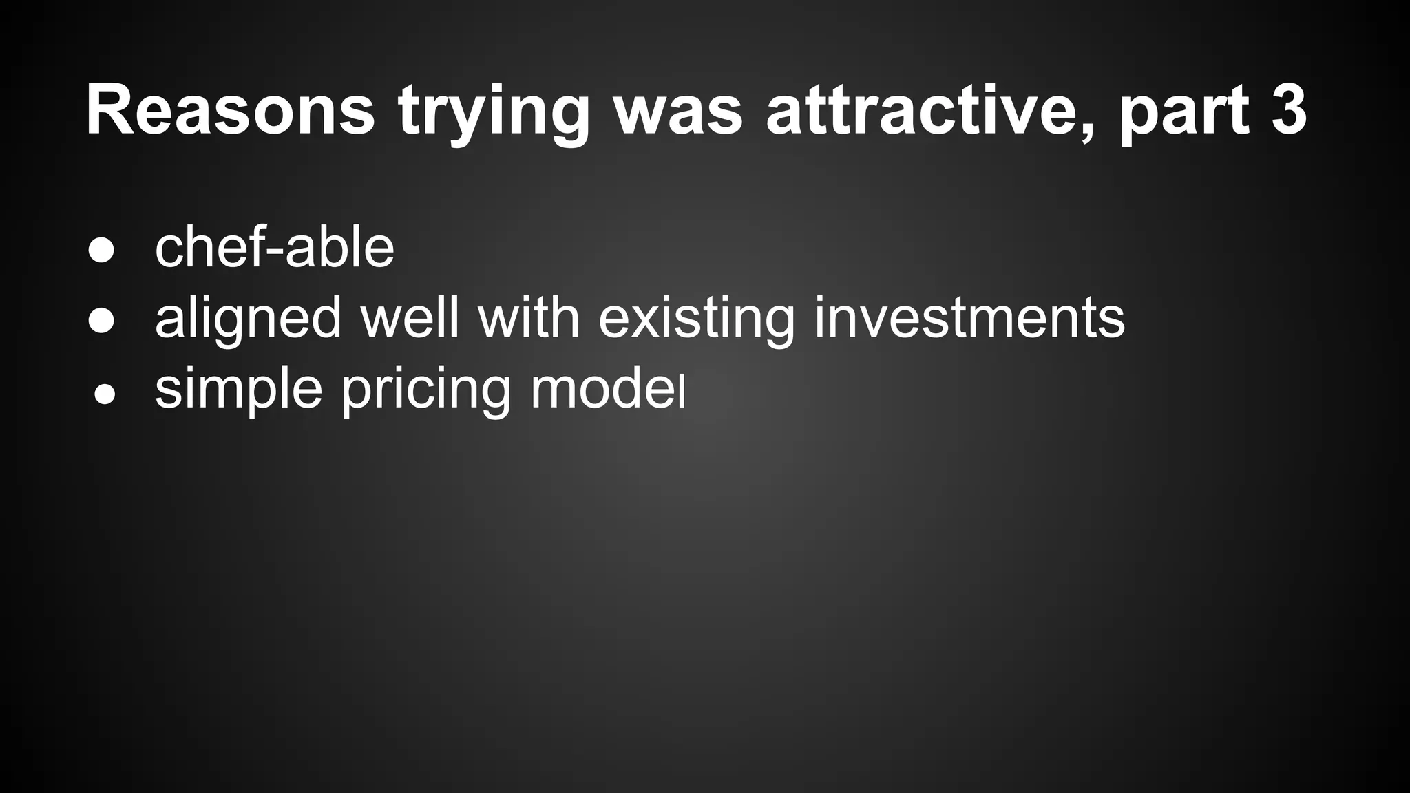 Reasons trying was attractive, part 3 
● chef-able 
● aligned well with existing investments 
● simple pricing model 
 