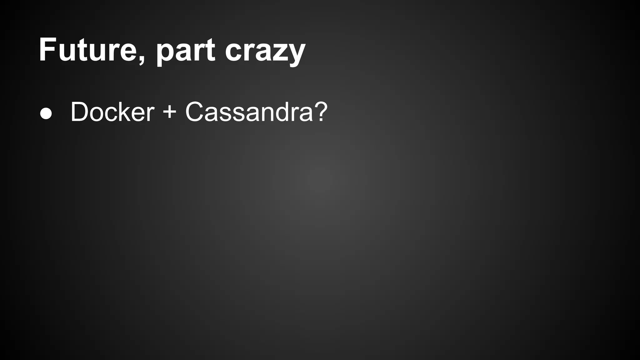 Future, part crazy 
● Docker + Cassandra? 
 