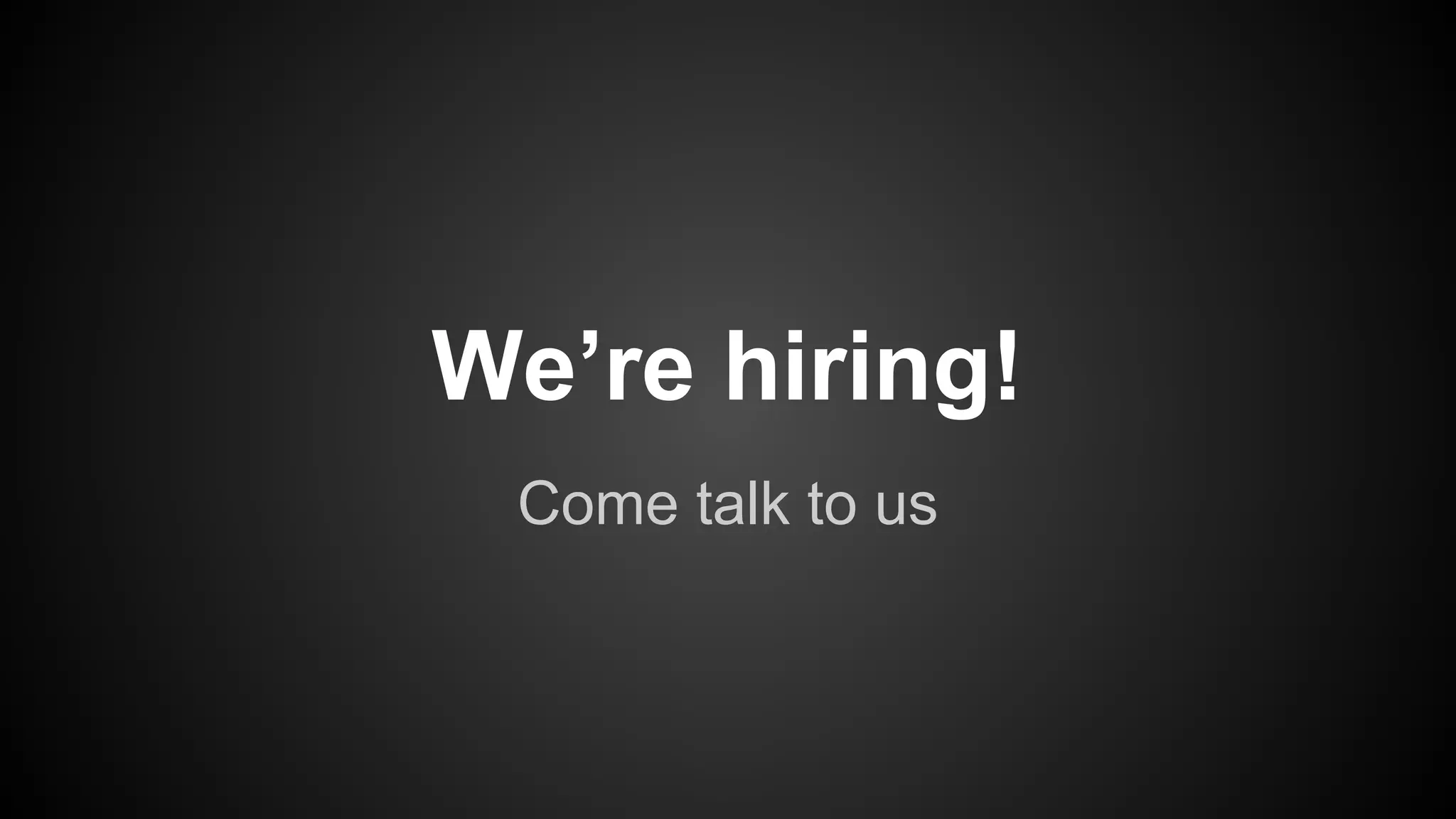 We’re hiring! 
Come talk to us 
 