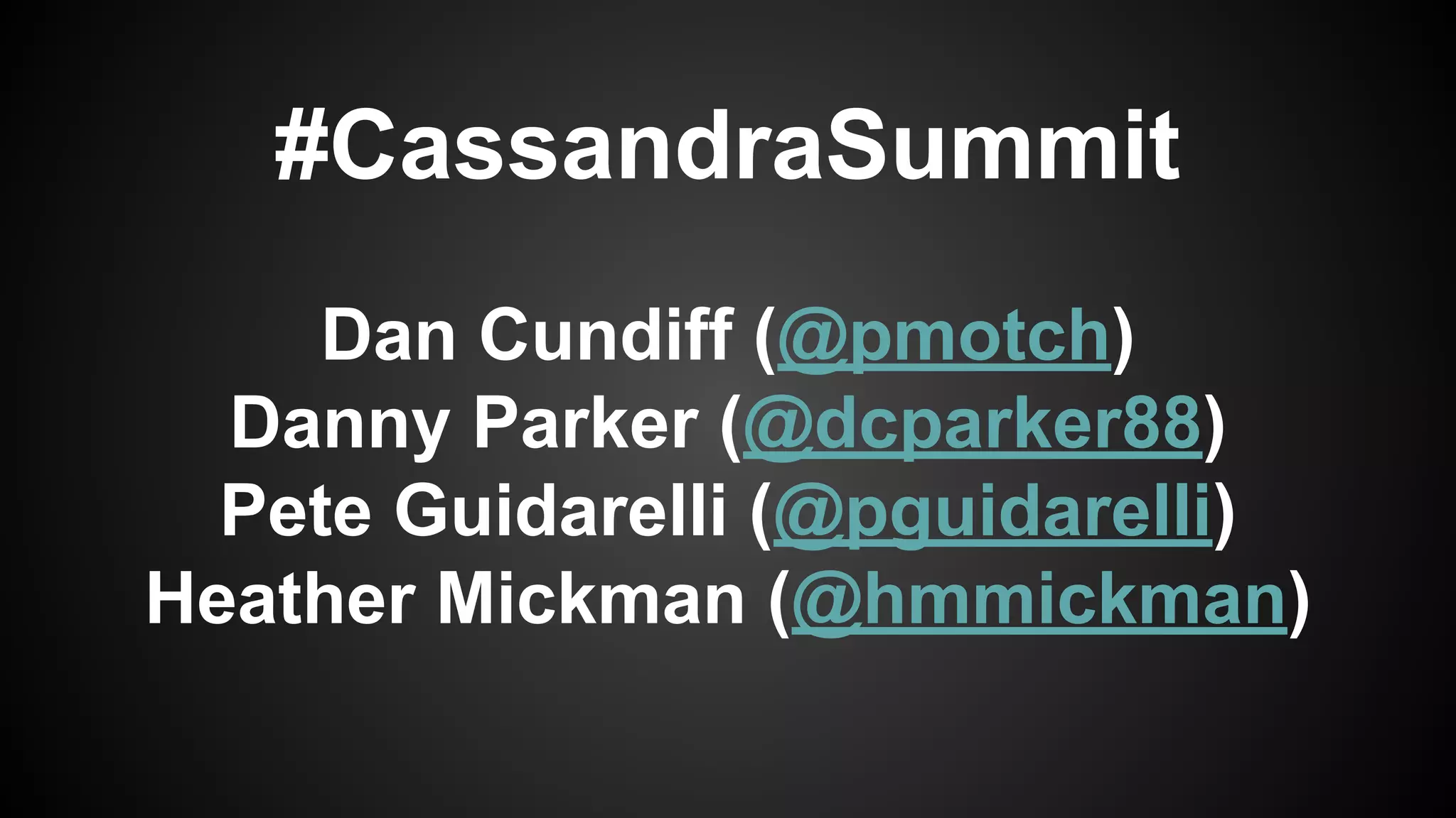 #CassandraSummit 
Dan Cundiff (@pmotch) 
Danny Parker (@dcparker88) 
Pete Guidarelli (@pguidarelli) 
Heather Mickman (@hmmickman) 
 