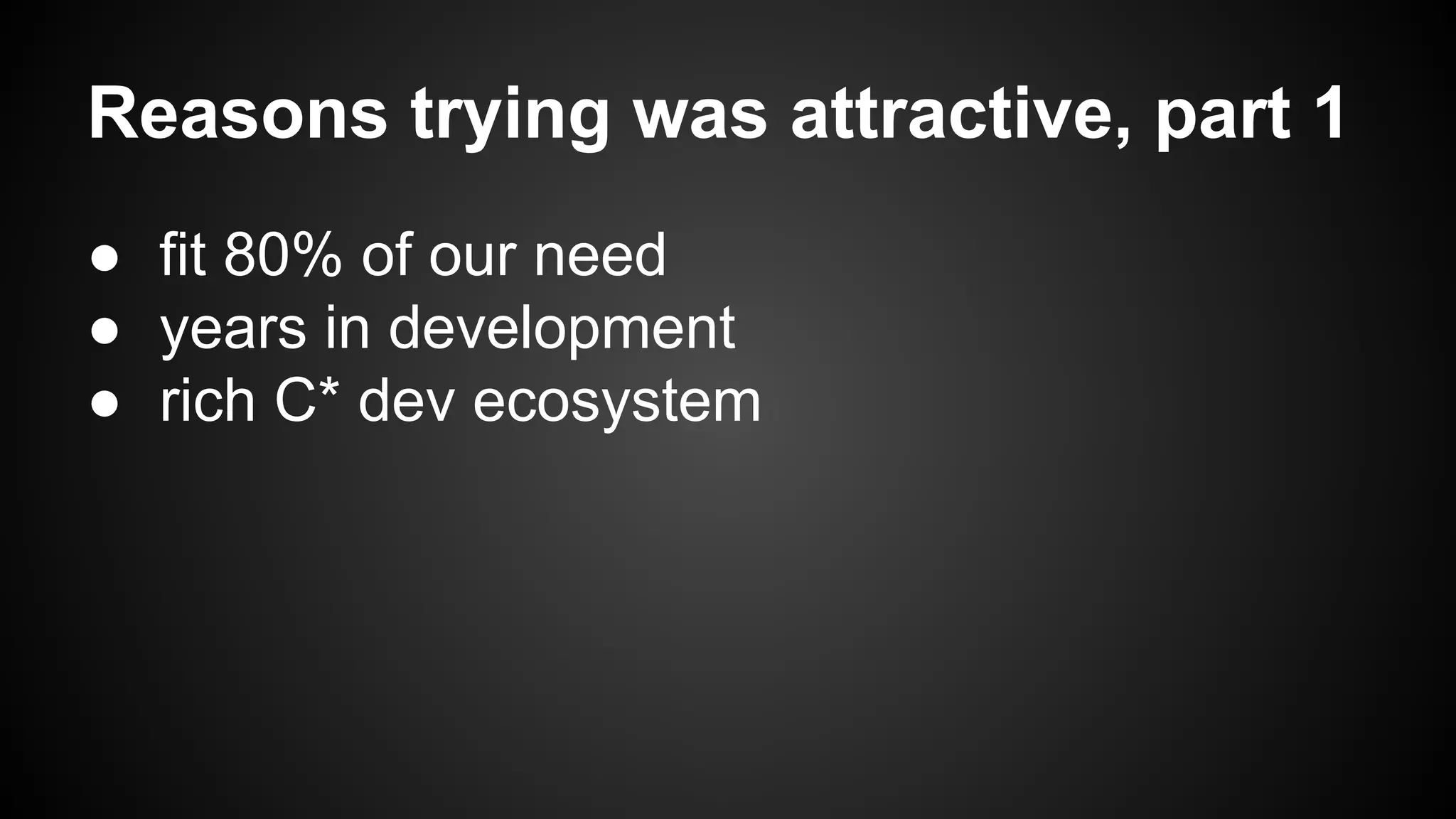 Reasons trying was attractive, part 1 
● fit 80% of our need 
● years in development 
● rich C* dev ecosystem 
 