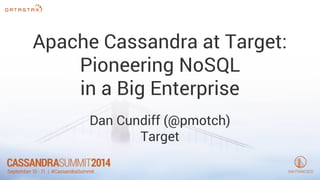 Apache Cassandra at Target: 
Pioneering NoSQL 
in a Big Enterprise 
Dan Cundiff (@pmotch) 
Target 
 
