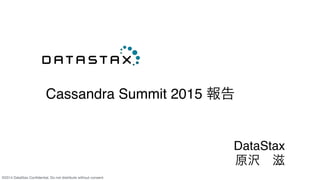 ©2014 DataStax Conﬁdential. Do not distribute without consent.
Cassandra Summit 2015 報告 
DataStax
原沢 滋
 