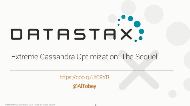 ©2015 DataStax Confidential. Do not distribute without consent. https://goo.gl/JtC9YR @AlTobey Extreme Cassandra Optimizati...