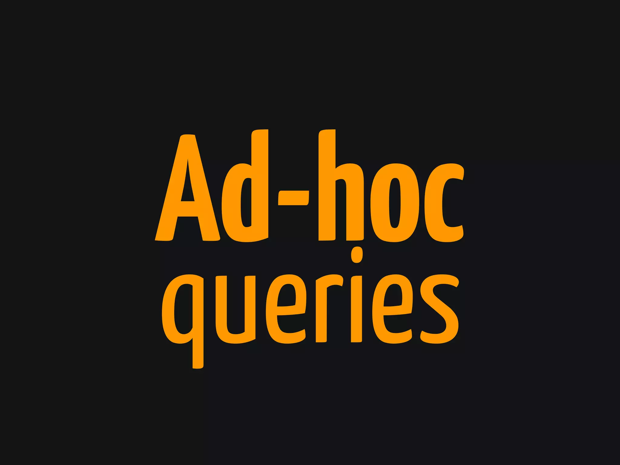 Ad-hoc
queries
 