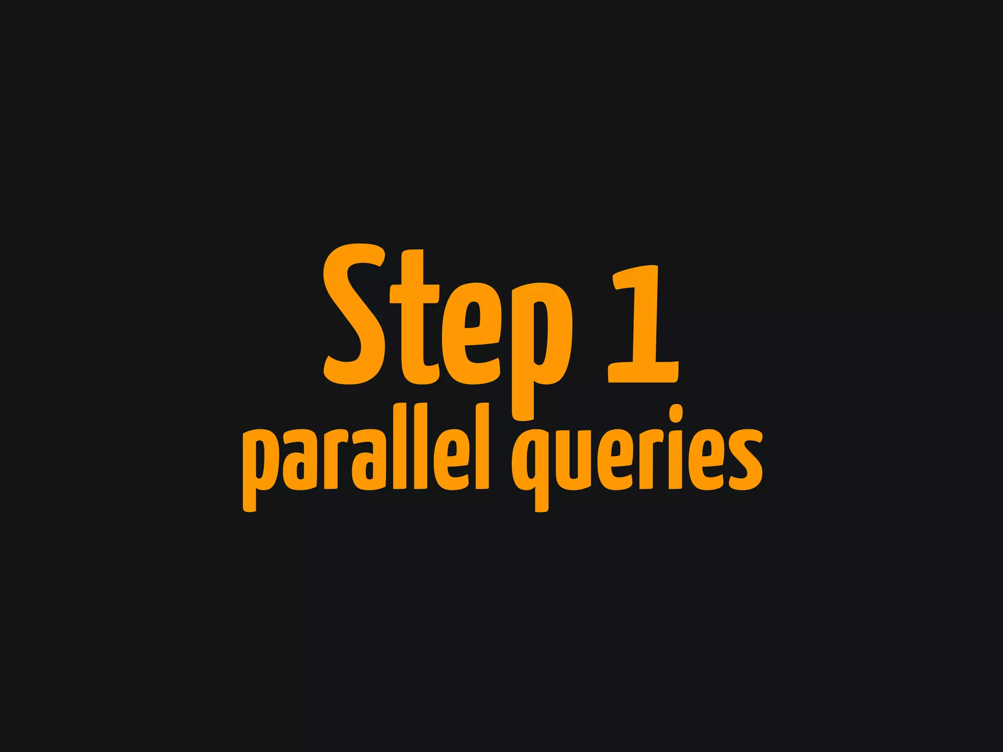parallelqueries
Step1
 