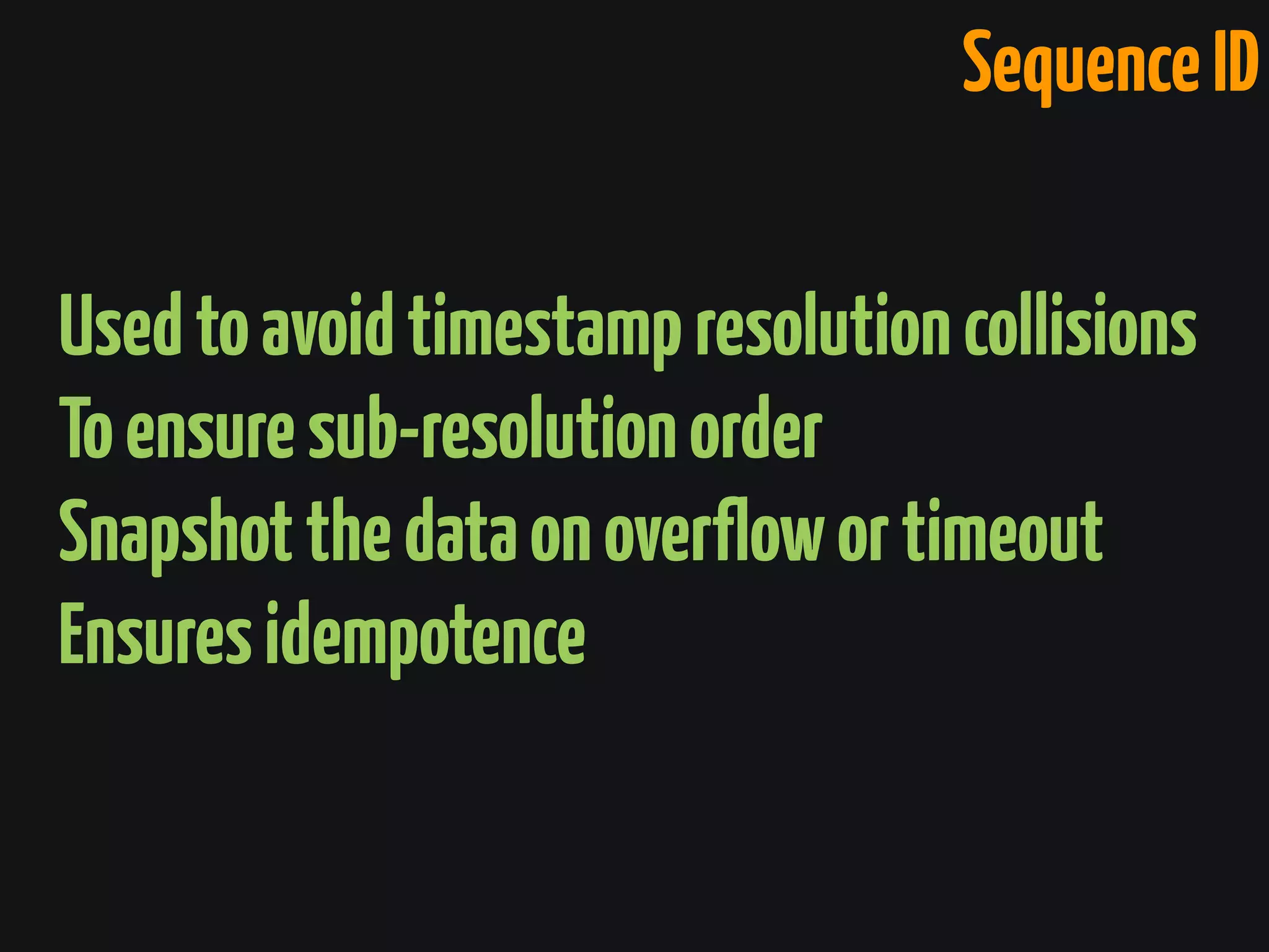 Usedtoavoidtimestampresolutioncollisions
Toensuresub-resolutionorder
Snapshotthedataonoverflowortimeout
Ensuresidempotence
SequenceID
 